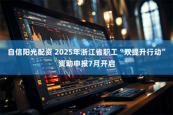 自信阳光配资 2025年浙江省职工“双提升行动”资助申报7月开启