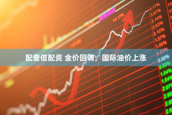 配查信配资 金价回调，国际油价上涨
