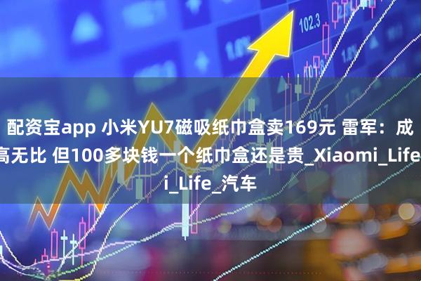 配资宝app 小米YU7磁吸纸巾盒卖169元 雷军：成本巨高无比 但100多块钱一个纸巾盒还是贵_Xiaomi_Life_汽车