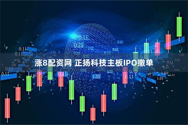 涨8配资网 正扬科技主板IPO撤单