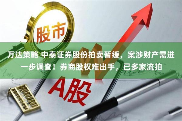 万达策略 中泰证券股份拍卖暂缓，案涉财产需进一步调查！券商股权难出手，已多家流拍