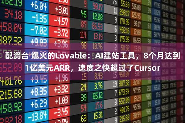 配资台 爆火的Lovable：AI建站工具，8个月达到1亿美元ARR，速度之快超过了Cursor
